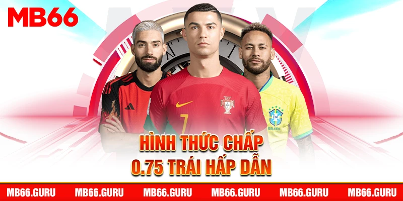 Hình thức chấp 0.75 trái hấp dẫn